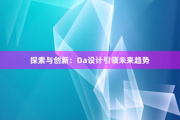 探索与创新：Da设计引领未来趋势