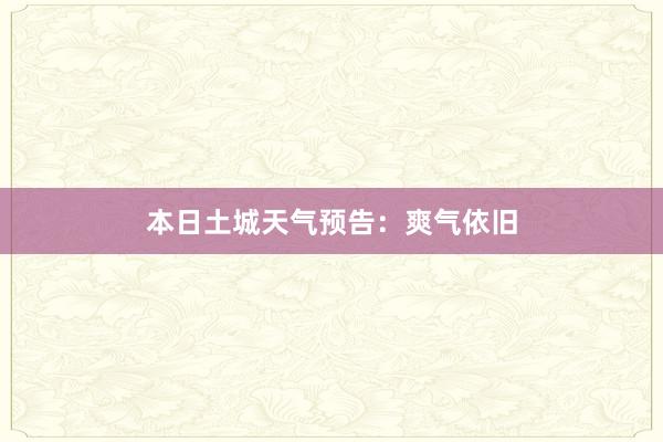 本日土城天气预告：爽气依旧